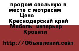 продам спальную в месте с мотрасам  › Цена ­ 25 000 - Краснодарский край Мебель, интерьер » Кровати   